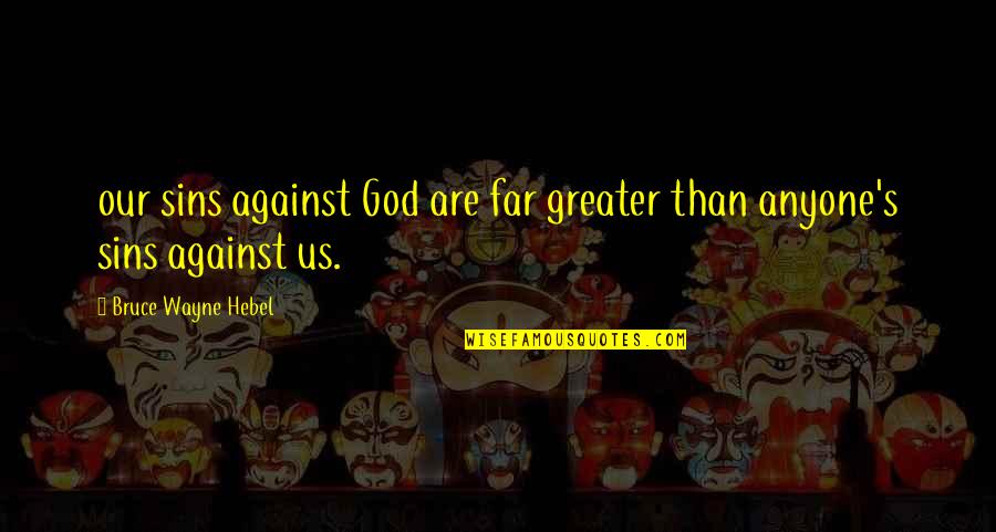 Feeling Visible Quotes By Bruce Wayne Hebel: our sins against God are far greater than Feeling Visible Quotes By Bruce Wayne Hebel: our sins against God are far greater than
