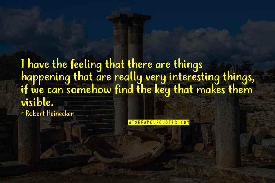 Feeling Visible Quotes By Robert Heinecken: I have the feeling that there are things Feeling Visible Quotes By Robert Heinecken: I have the feeling that there are things