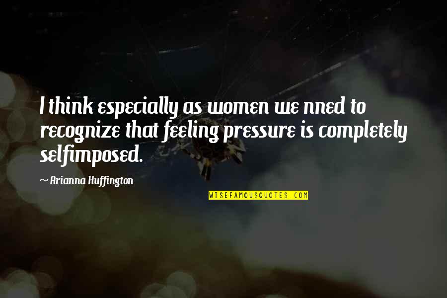 Feeling Vs Thinking Quotes By Arianna Huffington: I think especially as women we nned to
