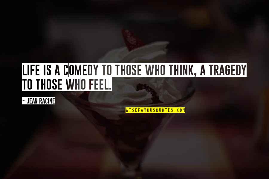 Feeling Vs Thinking Quotes By Jean Racine: Life is a comedy to those who think,