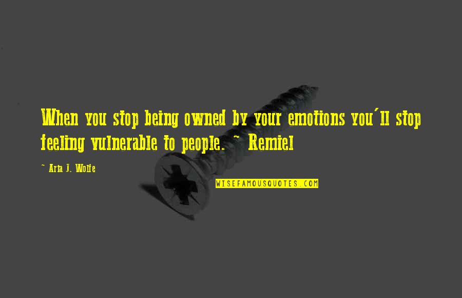 Feeling Vulnerable Quotes By Aria J. Wolfe: When you stop being owned by your emotions