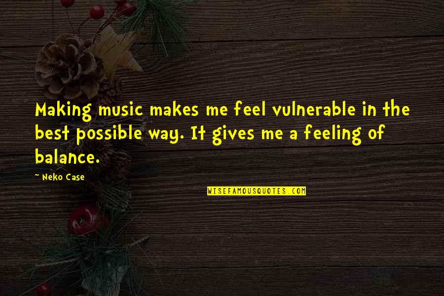 Feeling Vulnerable Quotes By Neko Case: Making music makes me feel vulnerable in the