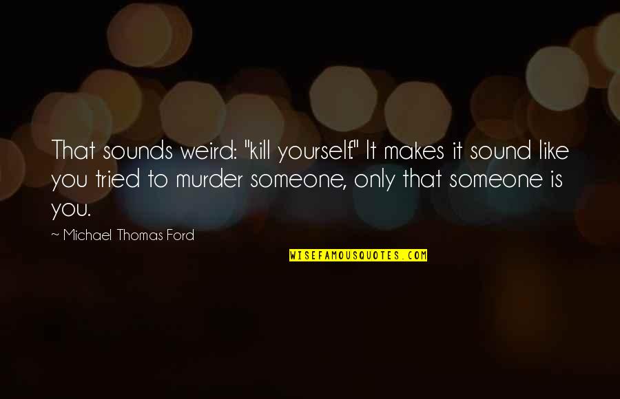 Feeling Watched Quotes By Michael Thomas Ford: That sounds weird: "kill yourself." It makes it