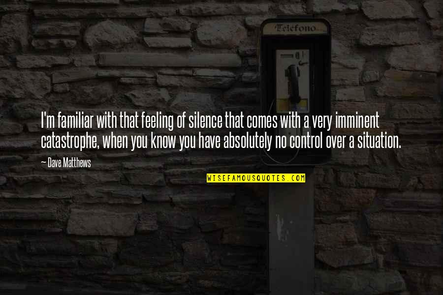 Feeling With You Quotes By Dave Matthews: I'm familiar with that feeling of silence that Feeling With You Quotes By Dave Matthews: I'm familiar with that feeling of silence that