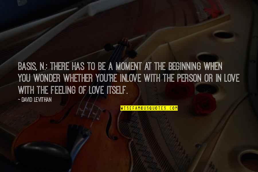 Feeling With You Quotes By David Levithan: Basis, n.: There has to be a moment Feeling With You Quotes By David Levithan: Basis, n.: There has to be a moment