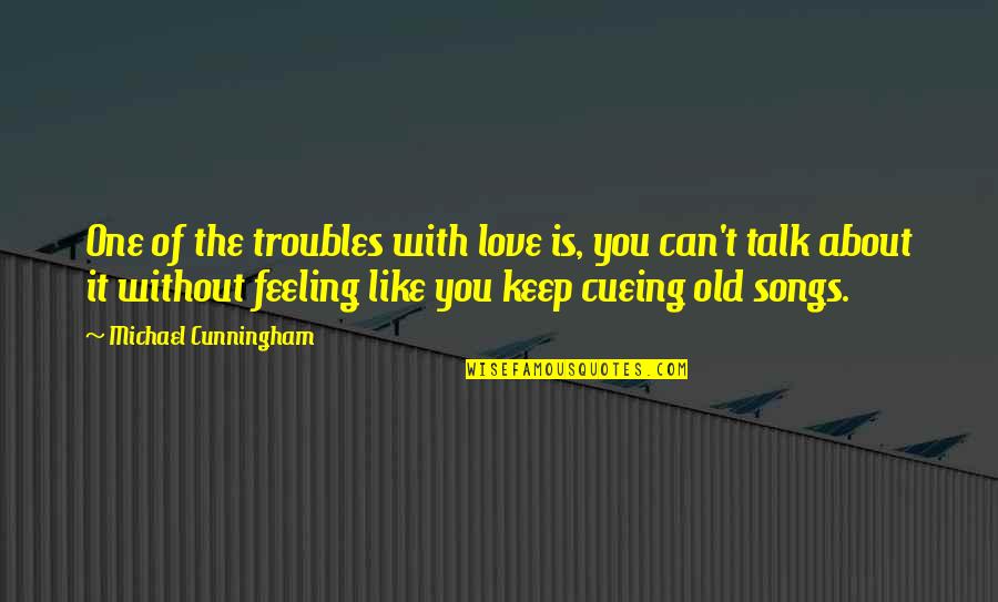 Feeling With You Quotes By Michael Cunningham: One of the troubles with love is, you