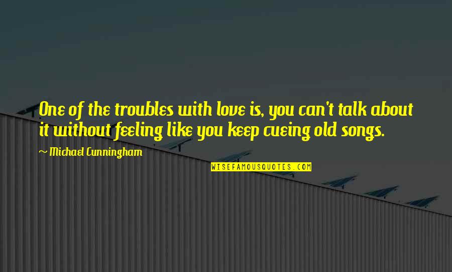 Feeling With You Quotes By Michael Cunningham: One of the troubles with love is, you Feeling With You Quotes By Michael Cunningham: One of the troubles with love is, you