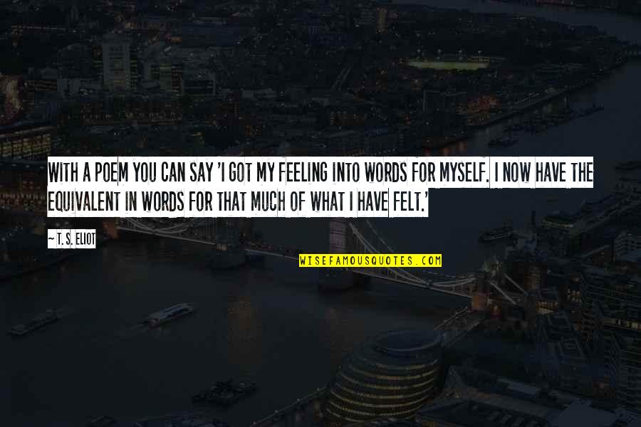 Feeling With You Quotes By T. S. Eliot: With a poem you can say 'I got