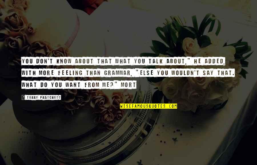 Feeling With You Quotes By Terry Pratchett: You don't know about that what you talk Feeling With You Quotes By Terry Pratchett: You don't know about that what you talk