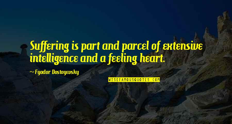 Feeling With Your Heart Quotes By Fyodor Dostoyevsky: Suffering is part and parcel of extensive intelligence Feeling With Your Heart Quotes By Fyodor Dostoyevsky: Suffering is part and parcel of extensive intelligence