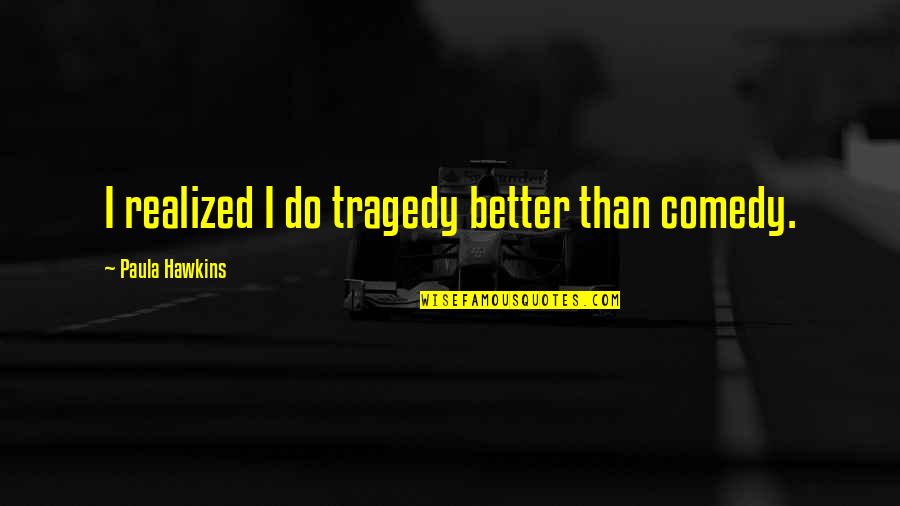 Feeling Worn Out Quotes By Paula Hawkins: I realized I do tragedy better than comedy.