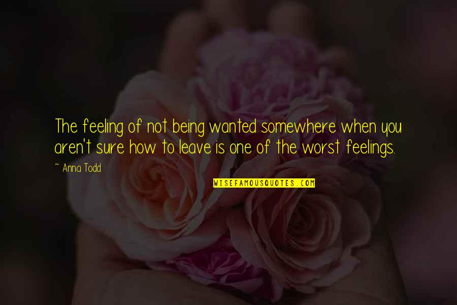 Feeling Worst Quotes By Anna Todd: The feeling of not being wanted somewhere when Feeling Worst Quotes By Anna Todd: The feeling of not being wanted somewhere when