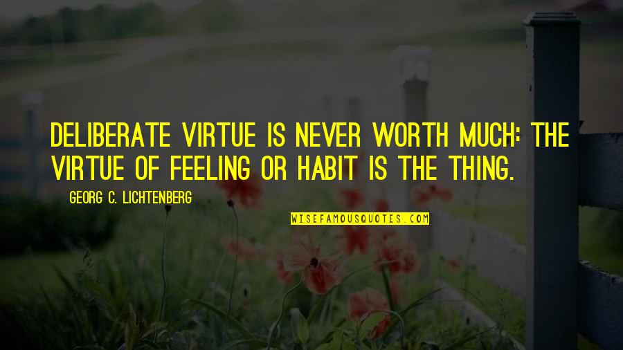 Feeling Worth It Quotes By Georg C. Lichtenberg: Deliberate virtue is never worth much: The virtue