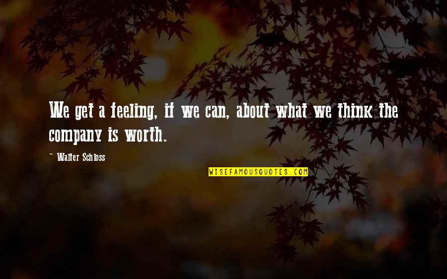 Feeling Worth It Quotes By Walter Schloss: We get a feeling, if we can, about