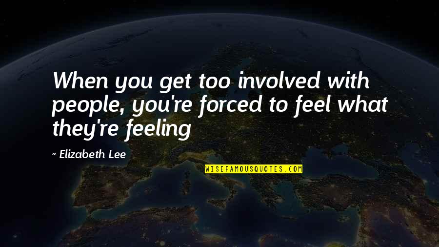 Feeling You Get Quotes By Elizabeth Lee: When you get too involved with people, you're