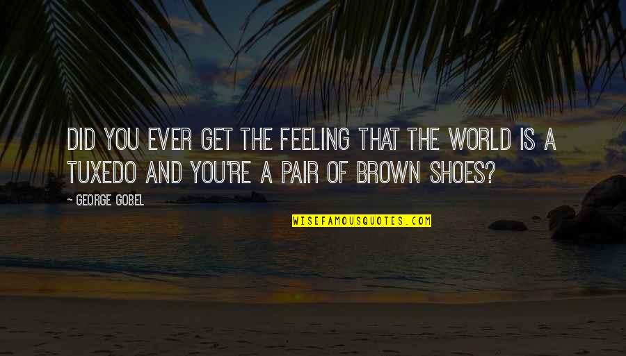 Feeling You Get Quotes By George Gobel: Did you ever get the feeling that the Feeling You Get Quotes By George Gobel: Did you ever get the feeling that the