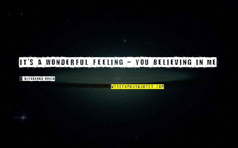 Feeling You Quotes By Alexandra Monir: It's a wonderful feeling - you believing in