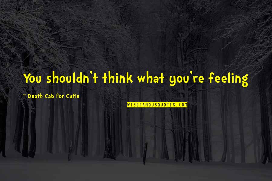 Feeling You Quotes By Death Cab For Cutie: You shouldn't think what you're feeling