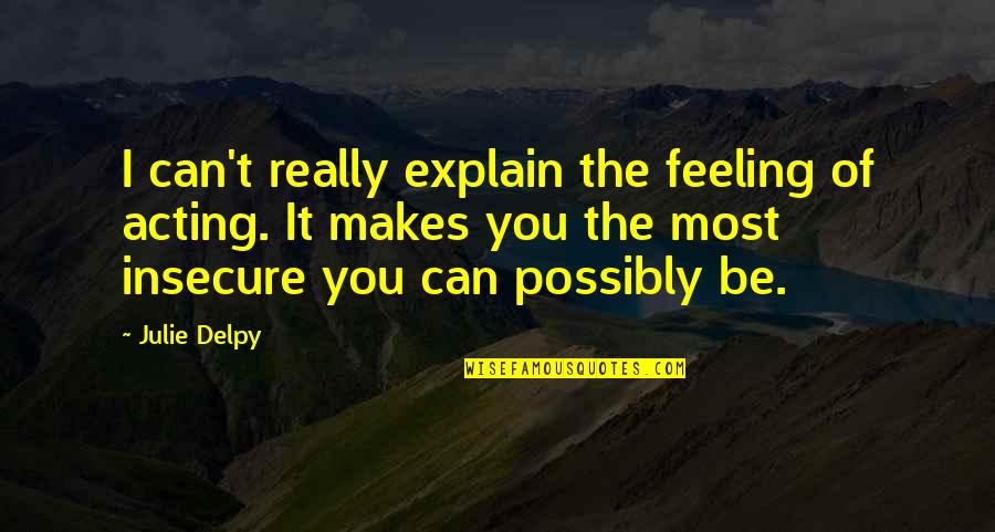 Feeling You Quotes By Julie Delpy: I can't really explain the feeling of acting.