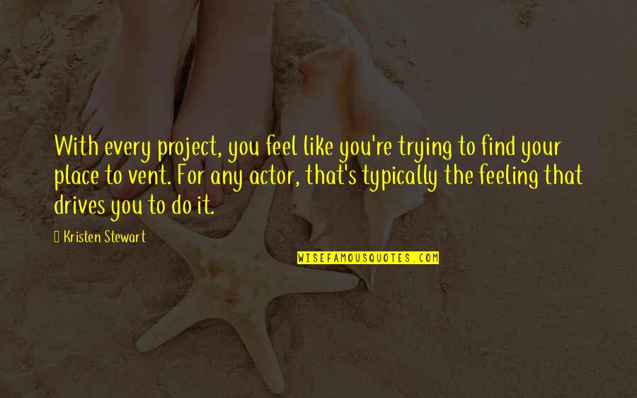 Feeling You Quotes By Kristen Stewart: With every project, you feel like you're trying