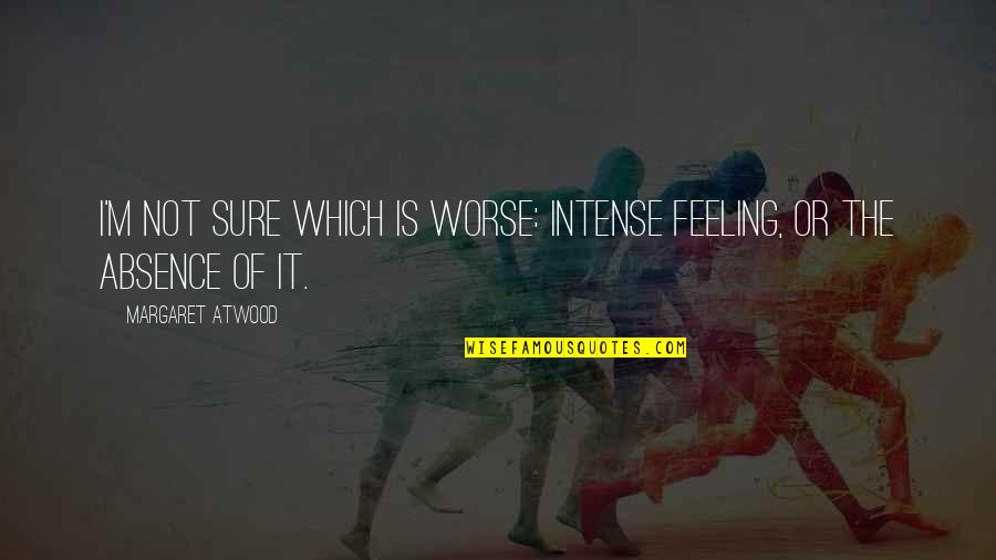 Feeling Your Absence Quotes By Margaret Atwood: I'm not sure which is worse: intense feeling, Feeling Your Absence Quotes By Margaret Atwood: I'm not sure which is worse: intense feeling,