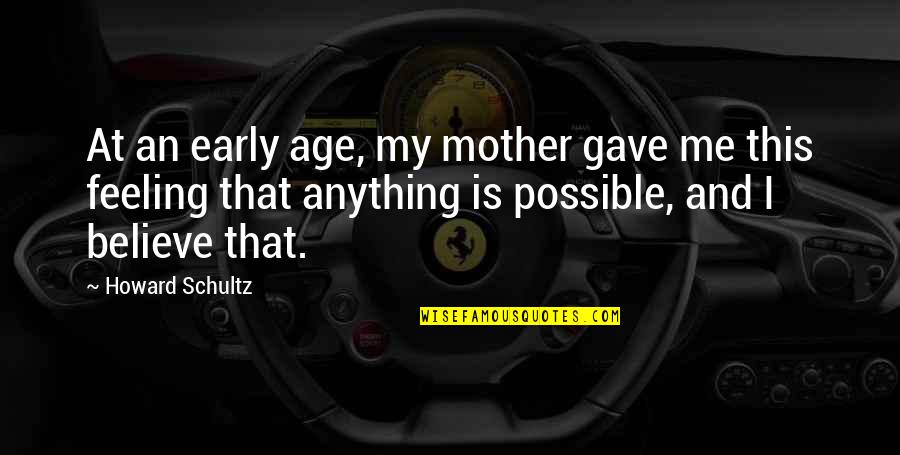 Feeling Your Age Quotes By Howard Schultz: At an early age, my mother gave me Feeling Your Age Quotes By Howard Schultz: At an early age, my mother gave me