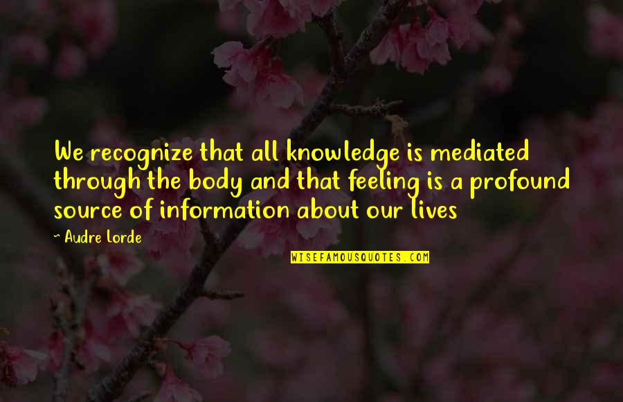 Feeling Your Body Quotes By Audre Lorde: We recognize that all knowledge is mediated through Feeling Your Body Quotes By Audre Lorde: We recognize that all knowledge is mediated through