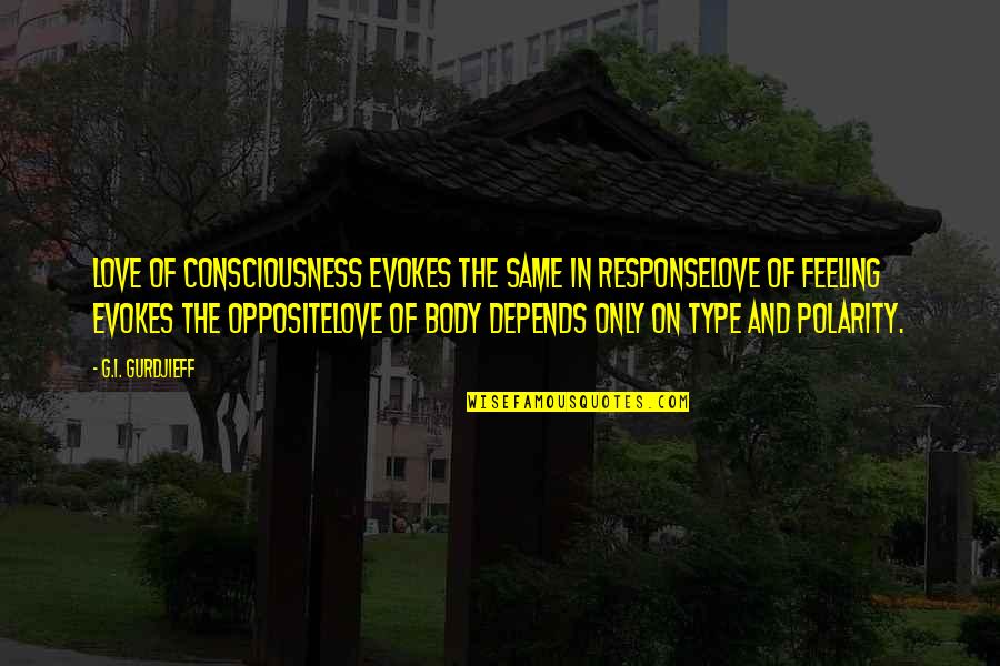 Feeling Your Body Quotes By G.I. Gurdjieff: Love of consciousness evokes the same in responseLove Feeling Your Body Quotes By G.I. Gurdjieff: Love of consciousness evokes the same in responseLove
