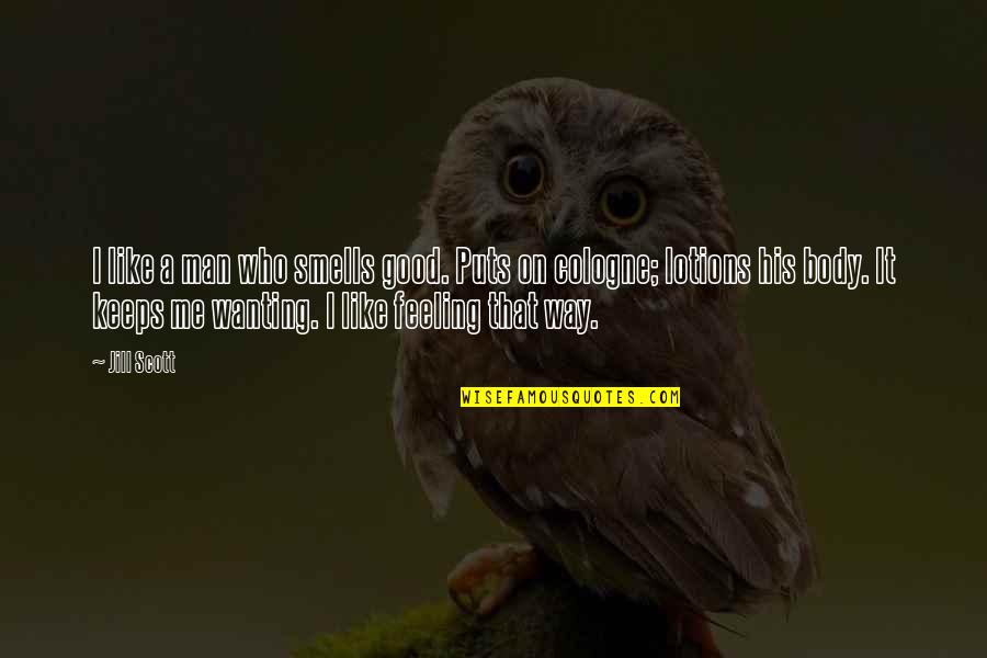 Feeling Your Body Quotes By Jill Scott: I like a man who smells good. Puts Feeling Your Body Quotes By Jill Scott: I like a man who smells good. Puts
