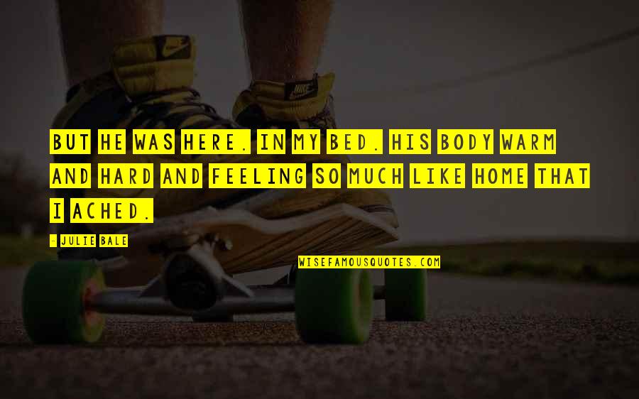 Feeling Your Body Quotes By Julie Bale: But he was here. In my bed. His Feeling Your Body Quotes By Julie Bale: But he was here. In my bed. His