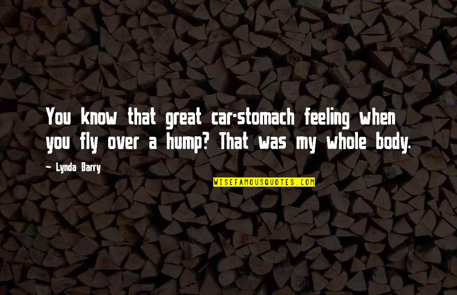Feeling Your Body Quotes By Lynda Barry: You know that great car-stomach feeling when you Feeling Your Body Quotes By Lynda Barry: You know that great car-stomach feeling when you