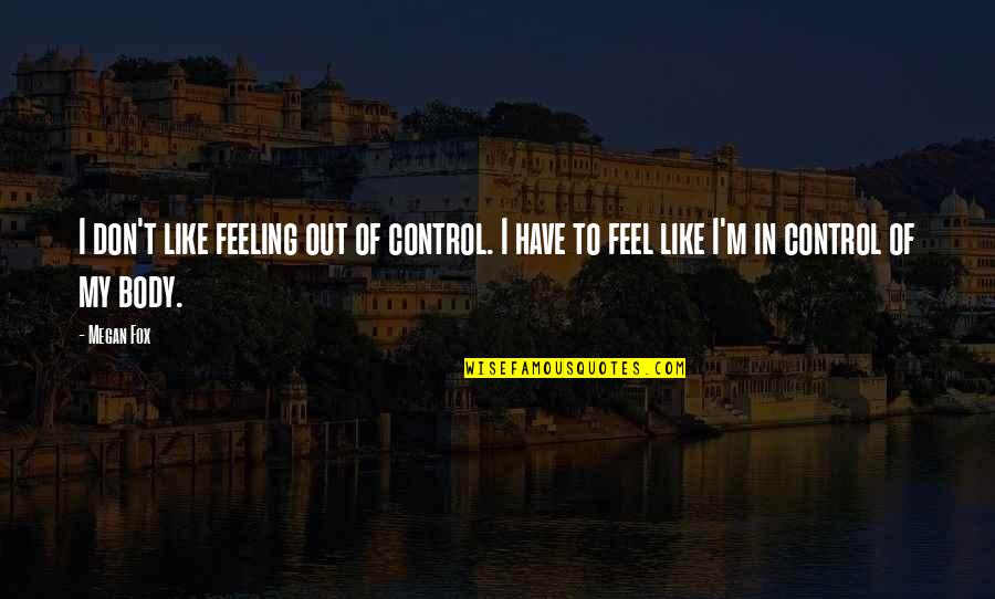 Feeling Your Body Quotes By Megan Fox: I don't like feeling out of control. I
