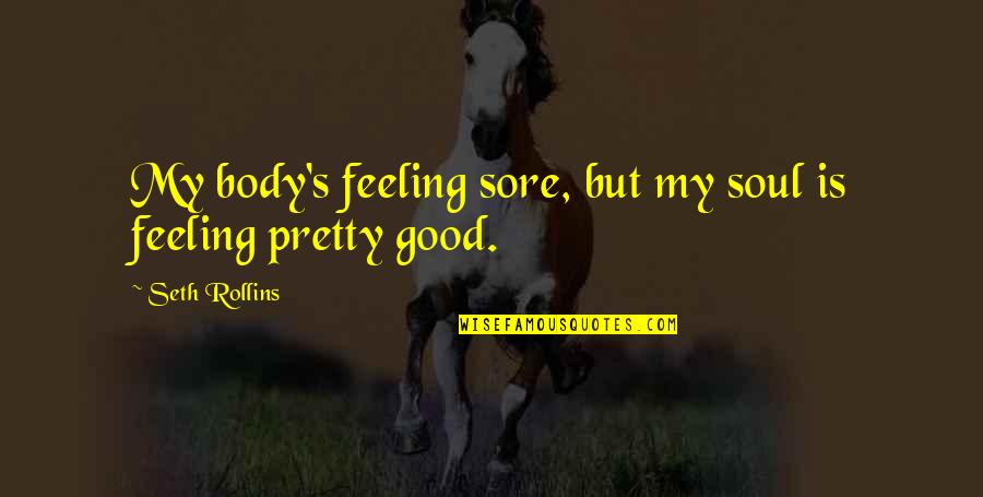 Feeling Your Body Quotes By Seth Rollins: My body's feeling sore, but my soul is Feeling Your Body Quotes By Seth Rollins: My body's feeling sore, but my soul is