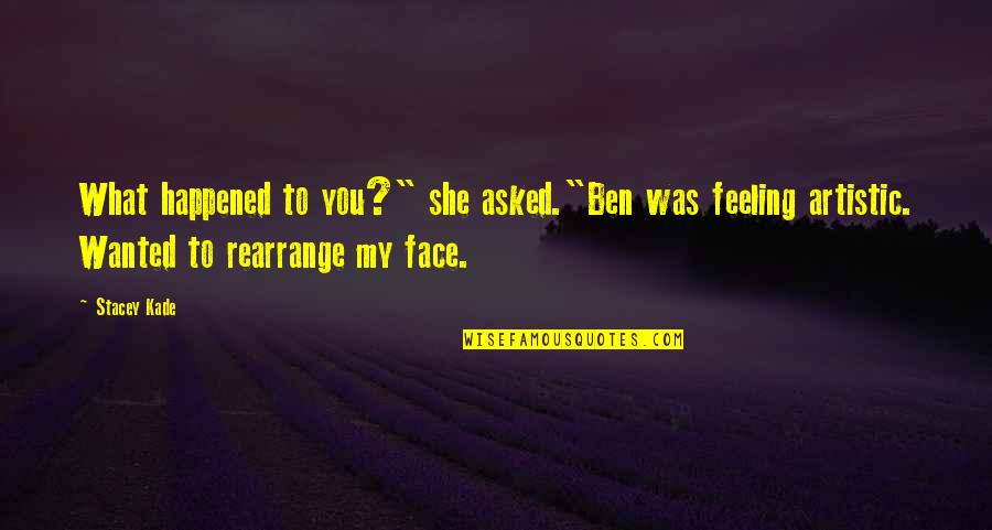Feeling Your Body Quotes By Stacey Kade: What happened to you?" she asked."Ben was feeling Feeling Your Body Quotes By Stacey Kade: What happened to you?" she asked."Ben was feeling