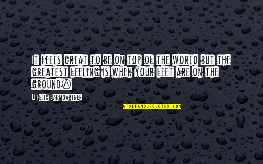 Feeling Your Feelings Quotes By Felix Baumgartner: It feels great to be on top of