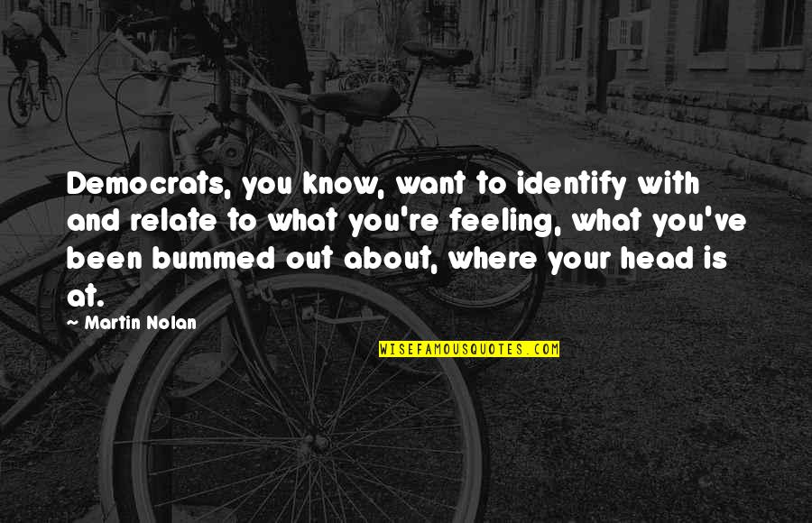 Feeling Your Feelings Quotes By Martin Nolan: Democrats, you know, want to identify with and
