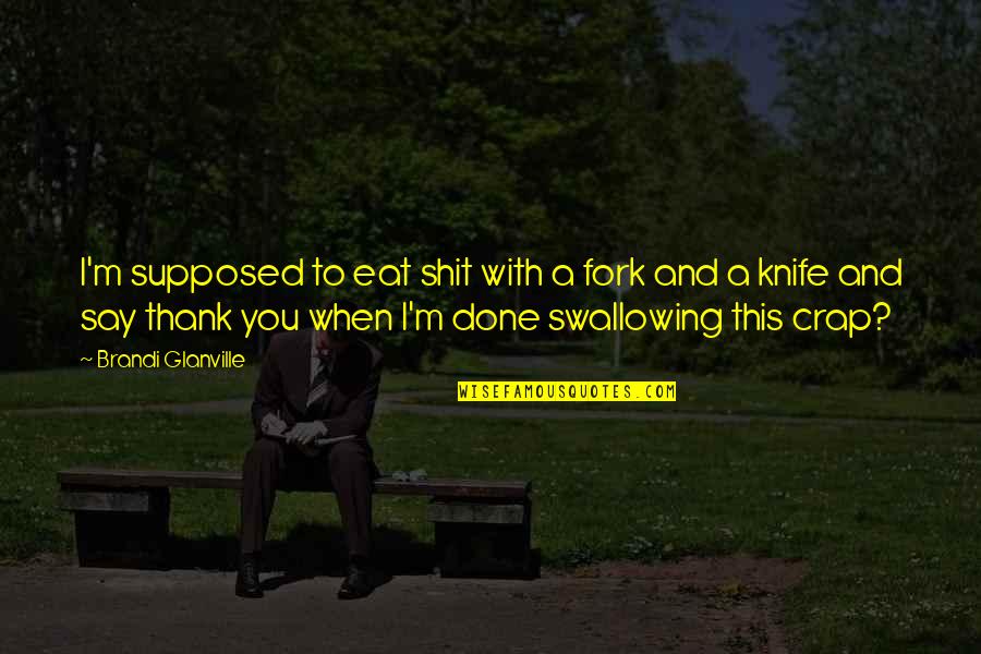 Feeling Your Heart Breaking Quotes By Brandi Glanville: I'm supposed to eat shit with a fork Feeling Your Heart Breaking Quotes By Brandi Glanville: I'm supposed to eat shit with a fork