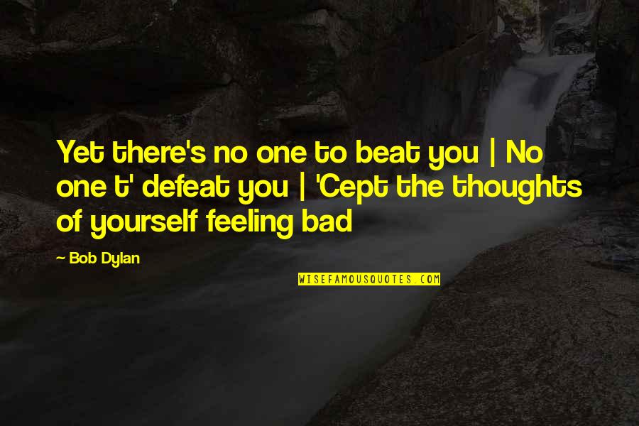 Feeling Yourself Quotes By Bob Dylan: Yet there's no one to beat you |