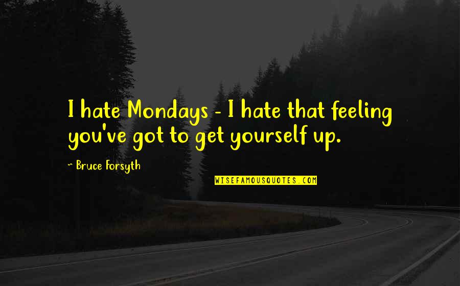 Feeling Yourself Quotes By Bruce Forsyth: I hate Mondays - I hate that feeling