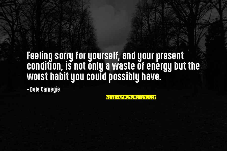 Feeling Yourself Quotes By Dale Carnegie: Feeling sorry for yourself, and your present condition,