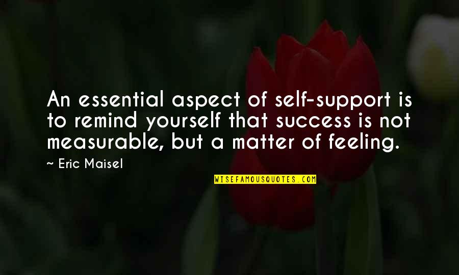 Feeling Yourself Quotes By Eric Maisel: An essential aspect of self-support is to remind