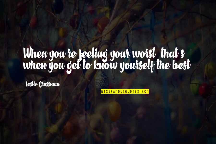 Feeling Yourself Quotes By Leslie Grossman: When you're feeling your worst, that's when you