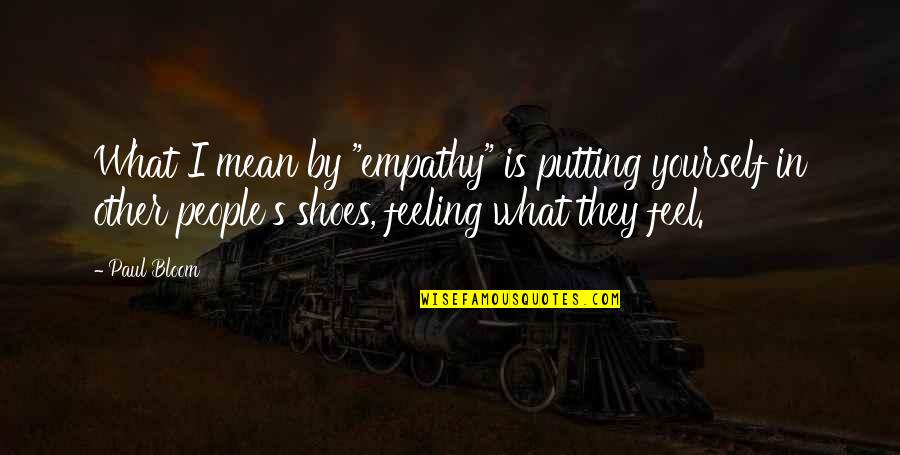 Feeling Yourself Quotes By Paul Bloom: What I mean by "empathy" is putting yourself