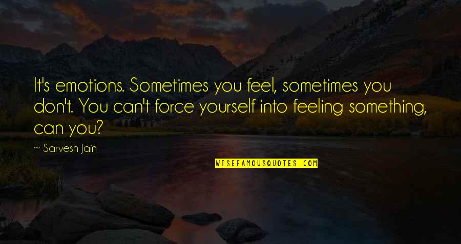 Feeling Yourself Quotes By Sarvesh Jain: It's emotions. Sometimes you feel, sometimes you don't.