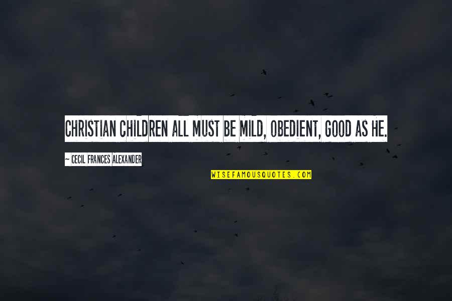 Feelingless Person Quotes By Cecil Frances Alexander: Christian children all must be mild, obedient, good