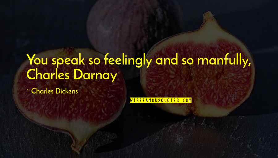 Feelingly Quotes By Charles Dickens: You speak so feelingly and so manfully, Charles Feelingly Quotes By Charles Dickens: You speak so feelingly and so manfully, Charles