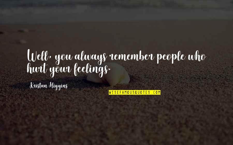 Feelings Always Hurt Quotes By Kristan Higgins: Well, you always remember people who hurt your Feelings Always Hurt Quotes By Kristan Higgins: Well, you always remember people who hurt your