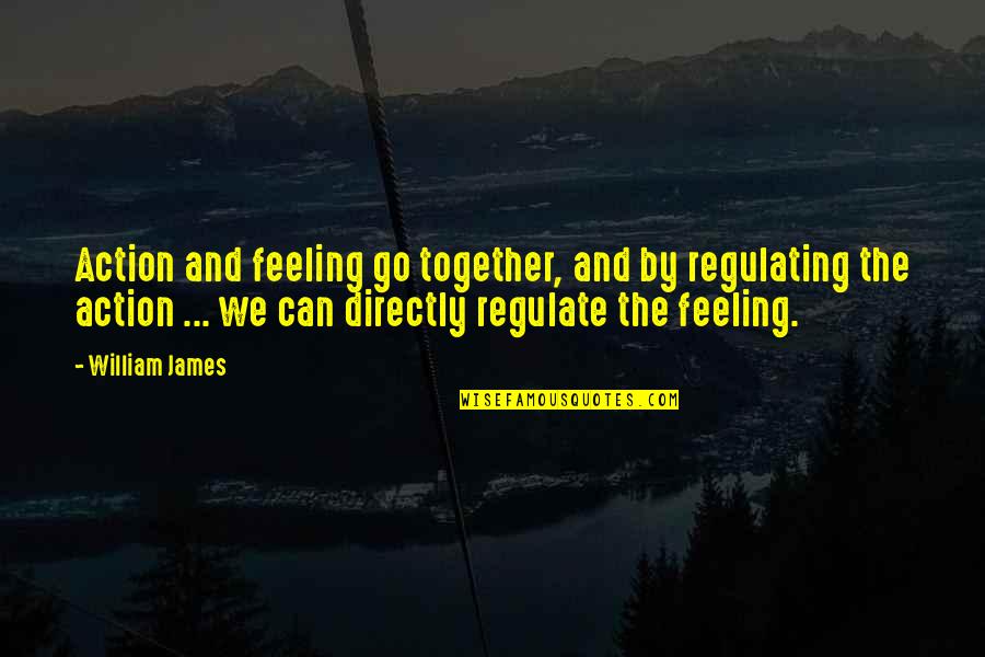 Feelings And Quotes By William James: Action and feeling go together, and by regulating