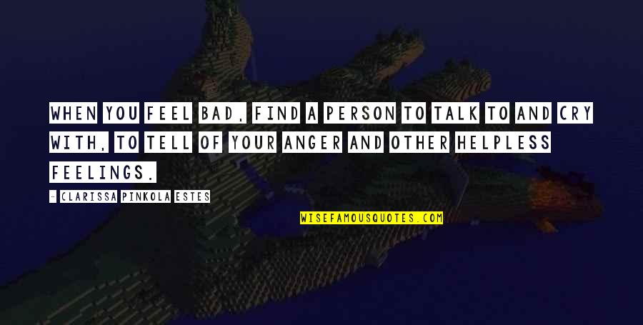 Feelings Anger Quotes By Clarissa Pinkola Estes: When you feel bad, find a person to