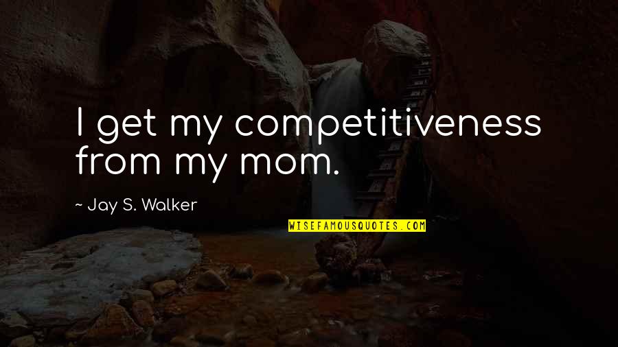 Feelings Are Fleeting Quotes By Jay S. Walker: I get my competitiveness from my mom.